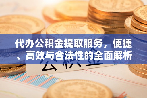 彭泽代办公积金提取服务，便捷、高效与合法性的全面解析