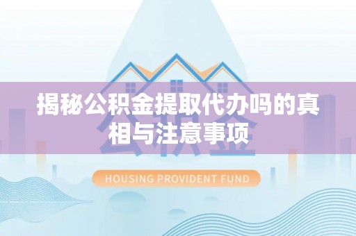 彭泽揭秘公积金提取代办吗的真相与注意事项