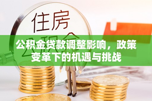 彭泽公积金贷款调整影响，政策变革下的机遇与挑战