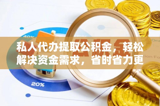 彭泽私人代办提取公积金，轻松解决资金需求，省时省力更高效
