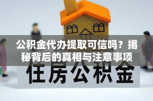 彭泽公积金代办提取可信吗？揭秘背后的真相与注意事项