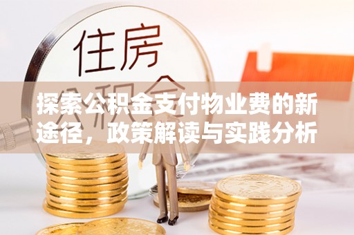 彭泽探索公积金支付物业费的新途径，政策解读与实践分析
