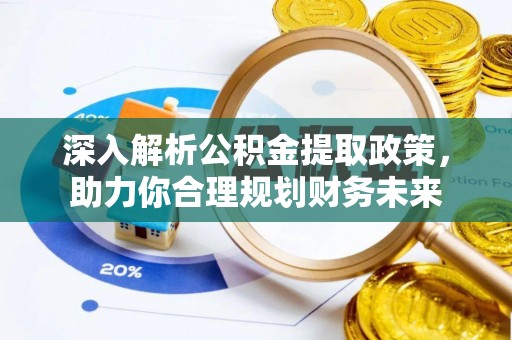 彭泽深入解析公积金提取政策，助力你合理规划财务未来