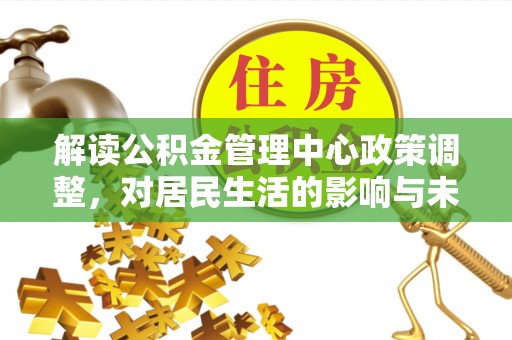 彭泽解读公积金管理中心政策调整，对居民生活的影响与未来展望