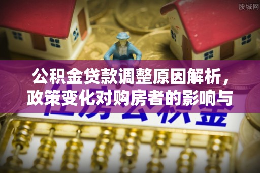 彭泽公积金贷款调整原因解析，政策变化对购房者的影响与应对