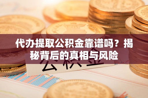 彭泽代办提取公积金靠谱吗？揭秘背后的真相与风险