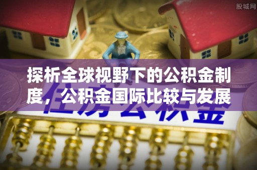 彭泽探析全球视野下的公积金制度，公积金国际比较与发展趋势