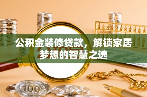 彭泽公积金装修贷款，解锁家居梦想的智慧之选