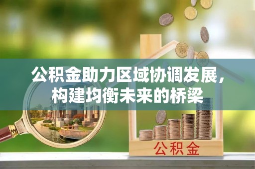 彭泽公积金助力区域协调发展，构建均衡未来的桥梁