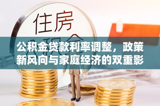 彭泽公积金贷款利率调整，政策新风向与家庭经济的双重影响