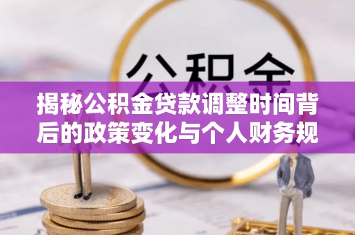 彭泽揭秘公积金贷款调整时间背后的政策变化与个人财务规划
