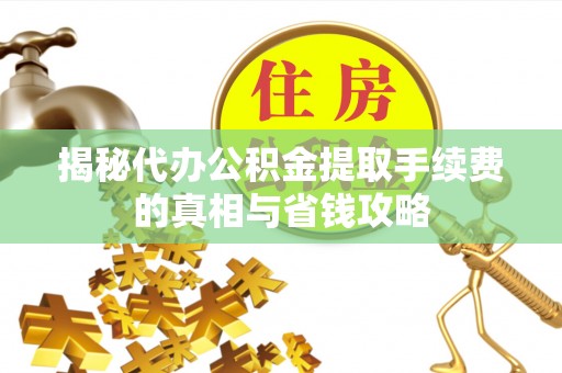彭泽揭秘代办公积金提取手续费的真相与省钱攻略