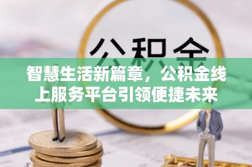 彭泽智慧生活新篇章，公积金线上服务平台引领便捷未来