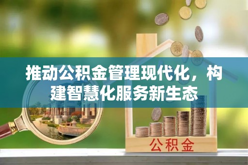 彭泽推动公积金管理现代化，构建智慧化服务新生态