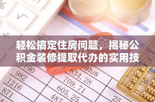 彭泽轻松搞定住房问题，揭秘公积金装修提取代办的实用技巧