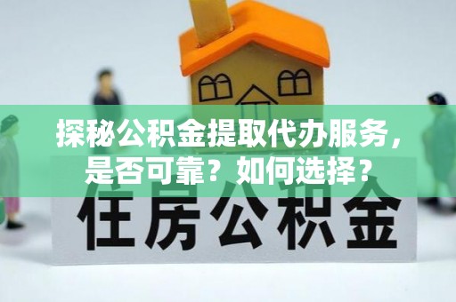 彭泽探秘公积金提取代办服务，是否可靠？如何选择？