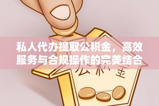 彭泽私人代办提取公积金，高效服务与合规操作的完美结合