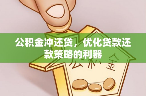 彭泽公积金冲还贷，优化贷款还款策略的利器