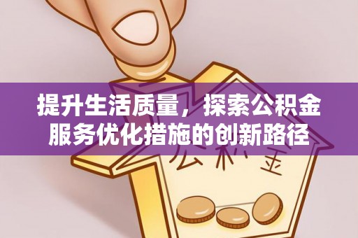彭泽提升生活质量，探索公积金服务优化措施的创新路径