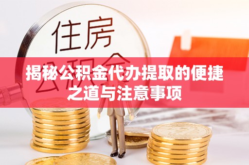 彭泽揭秘公积金代办提取的便捷之道与注意事项