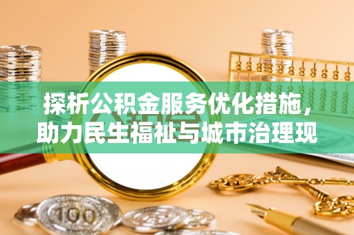 彭泽探析公积金服务优化措施，助力民生福祉与城市治理现代化
