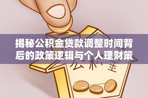 彭泽揭秘公积金贷款调整时间背后的政策逻辑与个人理财策略