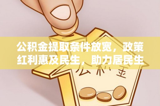 彭泽公积金提取条件放宽，政策红利惠及民生，助力居民生活质量提升