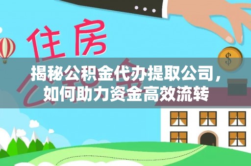 彭泽揭秘公积金代办提取公司，如何助力资金高效流转