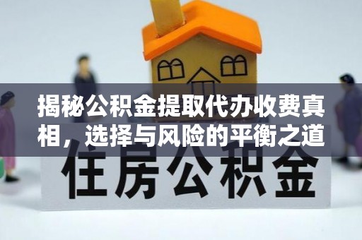彭泽揭秘公积金提取代办收费真相，选择与风险的平衡之道