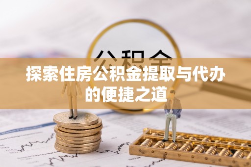 彭泽探索住房公积金提取与代办的便捷之道
