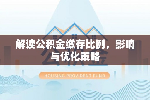 彭泽解读公积金缴存比例，影响与优化策略