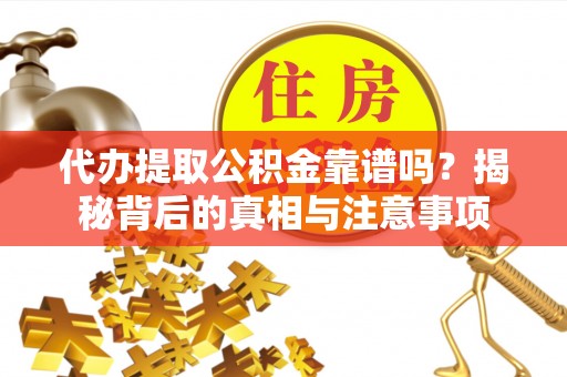 彭泽代办提取公积金靠谱吗？揭秘背后的真相与注意事项