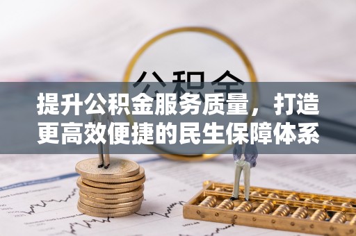 彭泽提升公积金服务质量，打造更高效便捷的民生保障体系