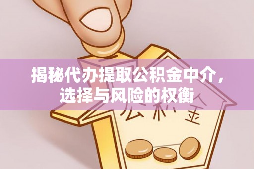 彭泽揭秘代办提取公积金中介，选择与风险的权衡