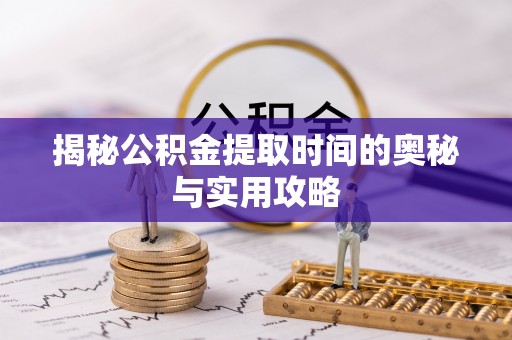 彭泽揭秘公积金提取时间的奥秘与实用攻略