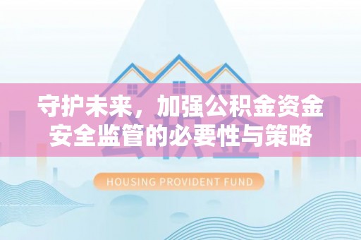 彭泽守护未来，加强公积金资金安全监管的必要性与策略