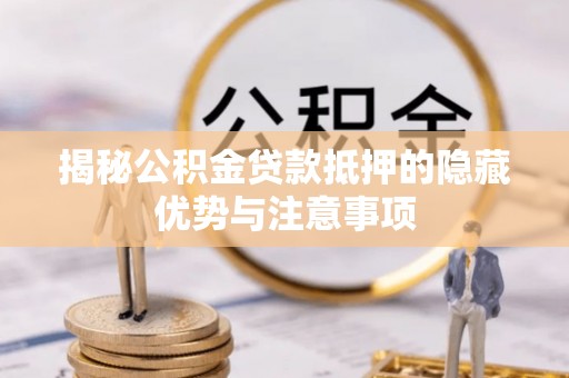 彭泽揭秘公积金贷款抵押的隐藏优势与注意事项