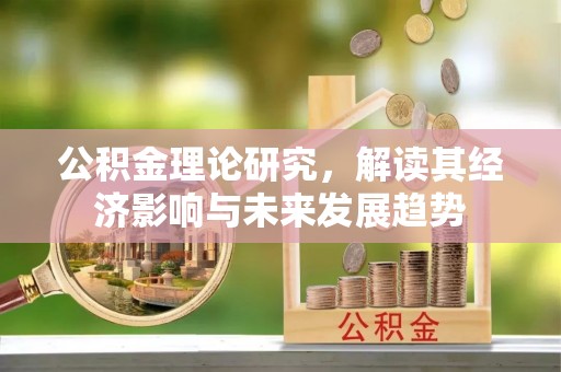 彭泽公积金理论研究，解读其经济影响与未来发展趋势