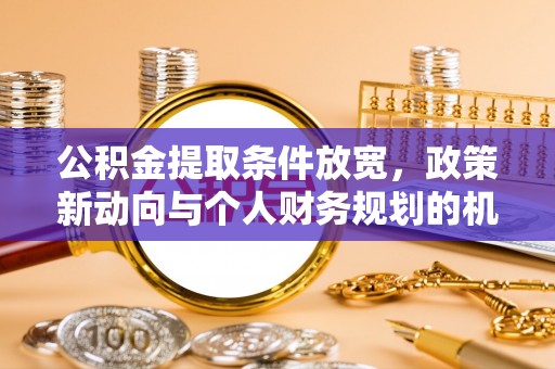 彭泽公积金提取条件放宽，政策新动向与个人财务规划的机遇