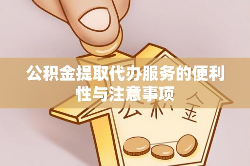 彭泽公积金提取代办服务的便利性与注意事项