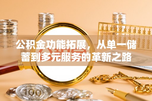 彭泽公积金功能拓展，从单一储蓄到多元服务的革新之路