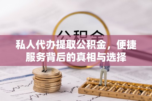 彭泽私人代办提取公积金，便捷服务背后的真相与选择