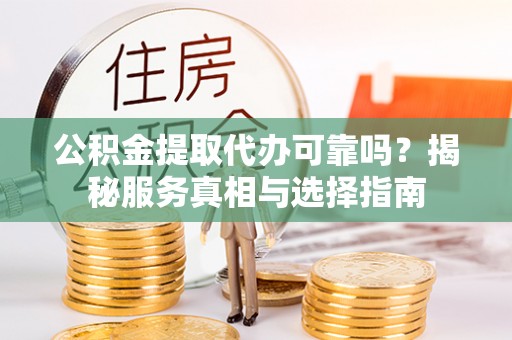 彭泽公积金提取代办可靠吗？揭秘服务真相与选择指南