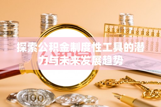 彭泽探索公积金制度性工具的潜力与未来发展趋势