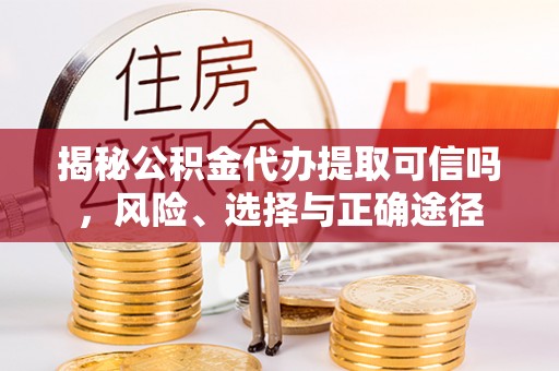 彭泽揭秘公积金代办提取可信吗，风险、选择与正确途径