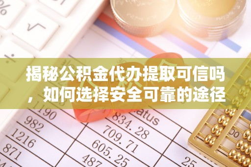 彭泽揭秘公积金代办提取可信吗，如何选择安全可靠的途径