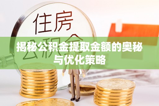 彭泽揭秘公积金提取金额的奥秘与优化策略