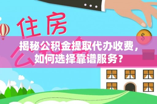 彭泽揭秘公积金提取代办收费，如何选择靠谱服务？