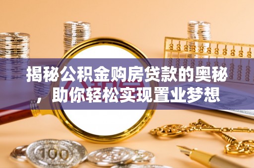 彭泽揭秘公积金购房贷款的奥秘，助你轻松实现置业梦想