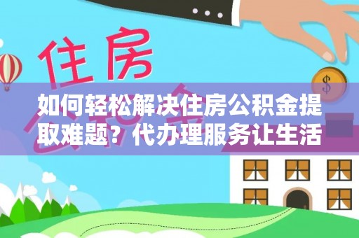 彭泽如何轻松解决住房公积金提取难题？代办理服务让生活更简单